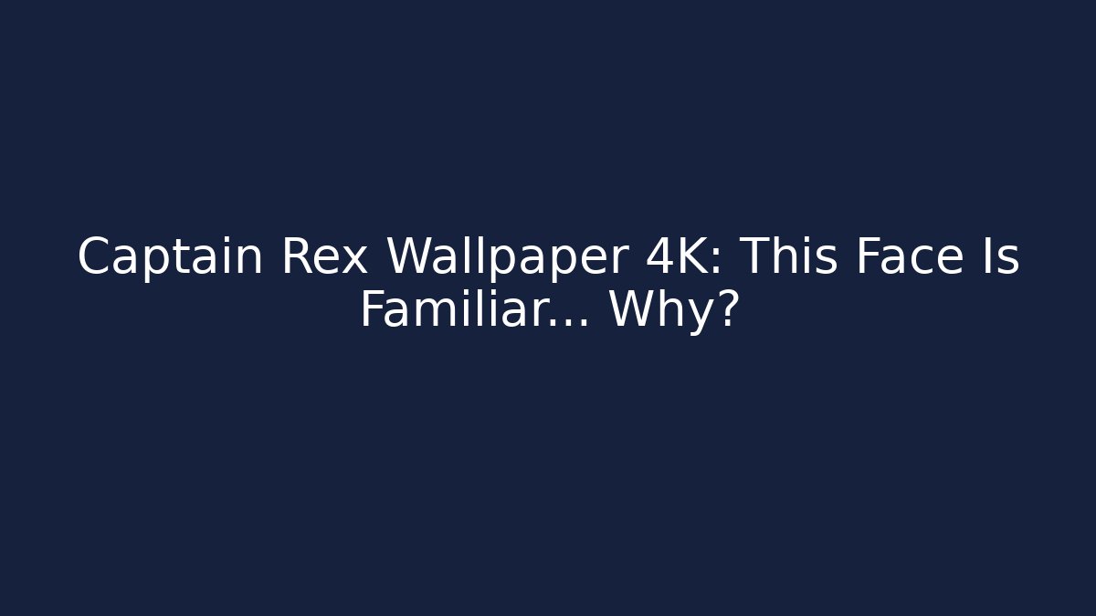 Captain Rex Wallpaper 4K: This Face Is Familiar… Why?