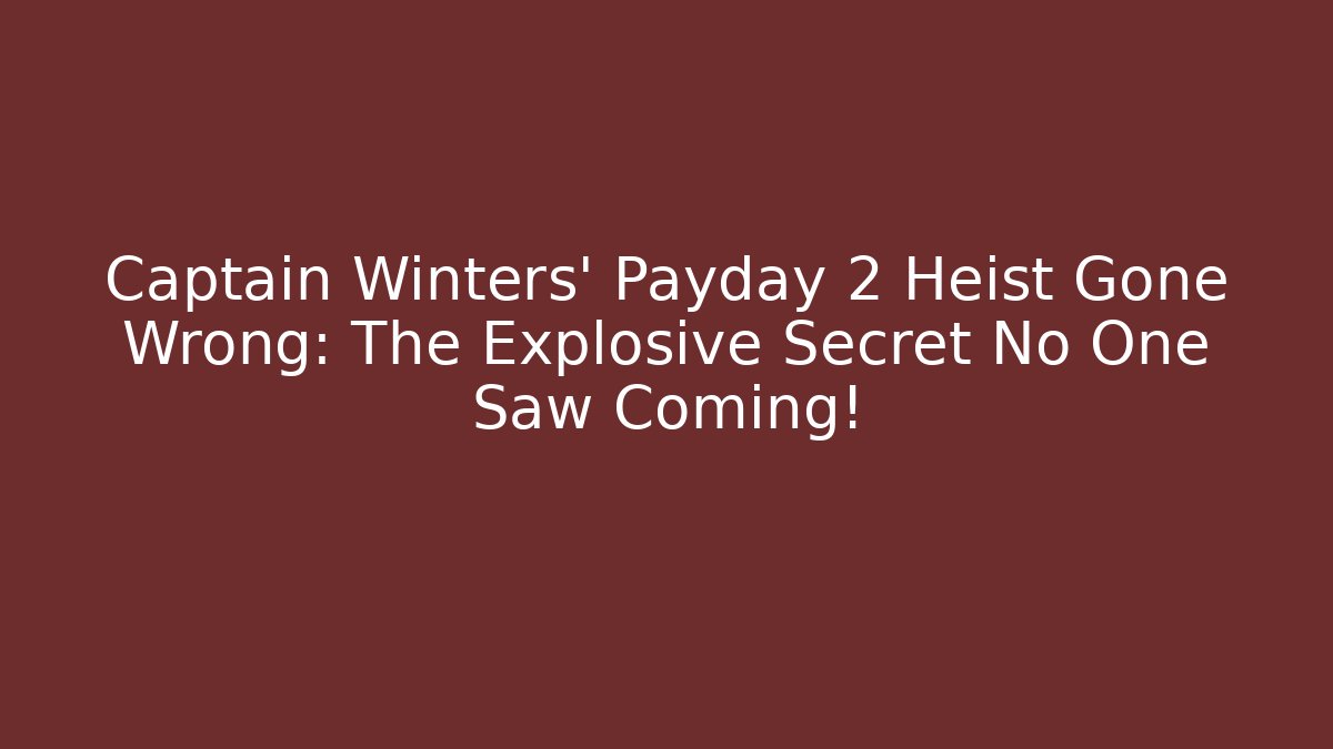 Captain Winters' Payday 2 Heist Gone Wrong: The Explosive Secret No One Saw Coming!