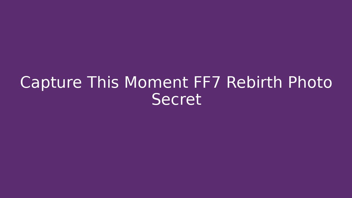 Capture This Moment FF7 Rebirth Photo Secret