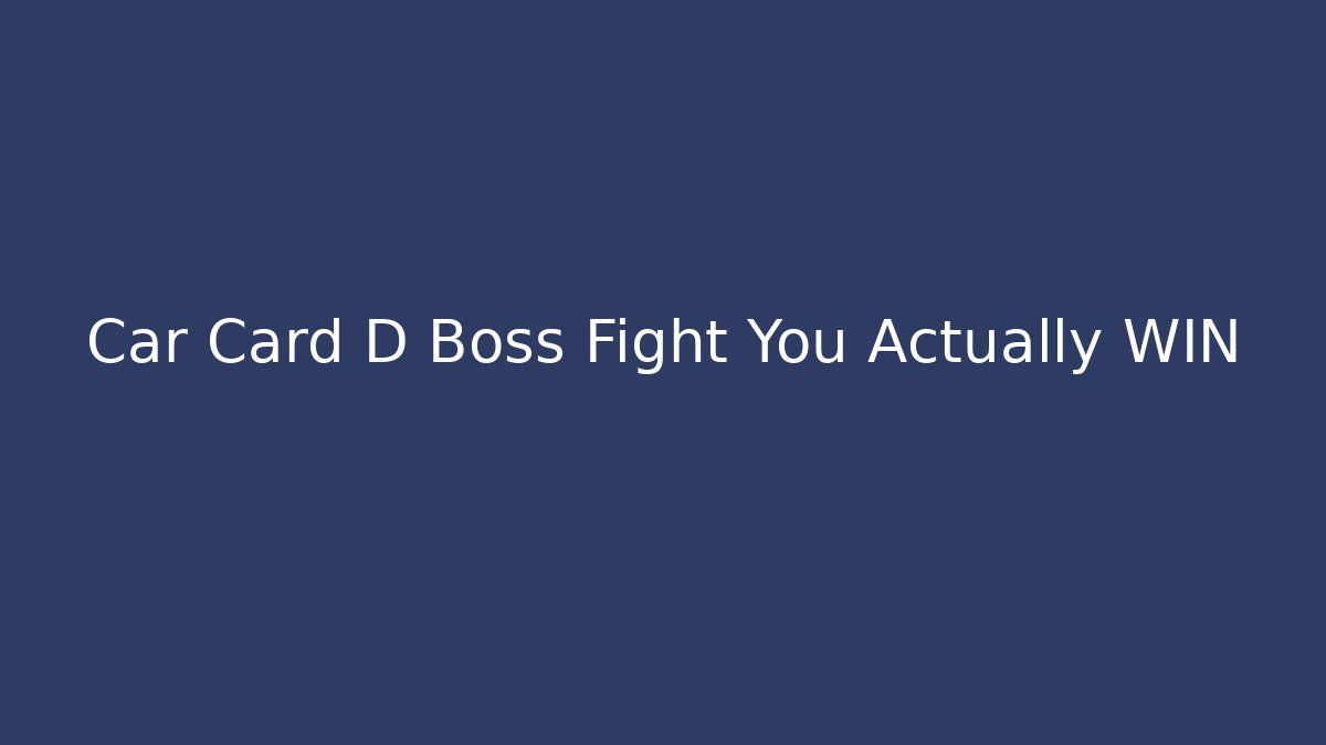 Car Card D Boss Fight You Actually WIN