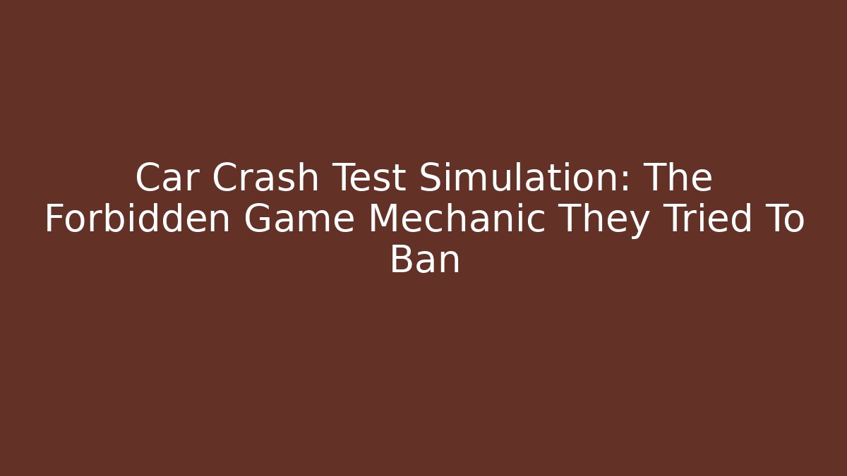 Car Crash Test Simulation: The Forbidden Game Mechanic They Tried To Ban