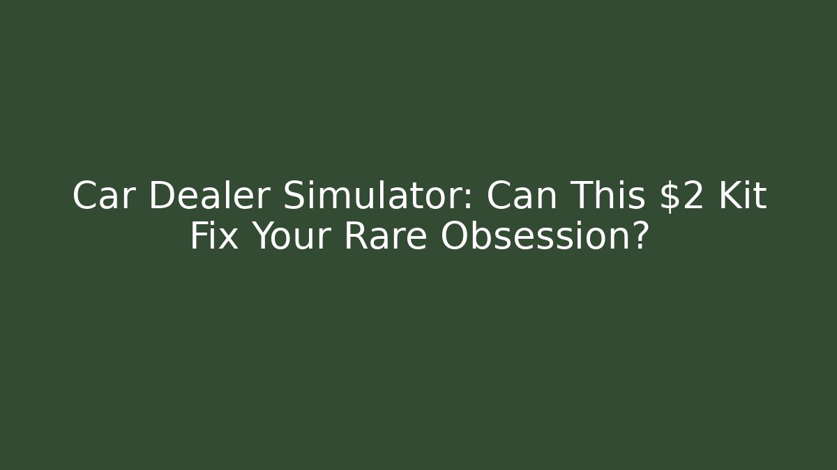 Car Dealer Simulator: Can This $2 Kit Fix Your Rare Obsession?