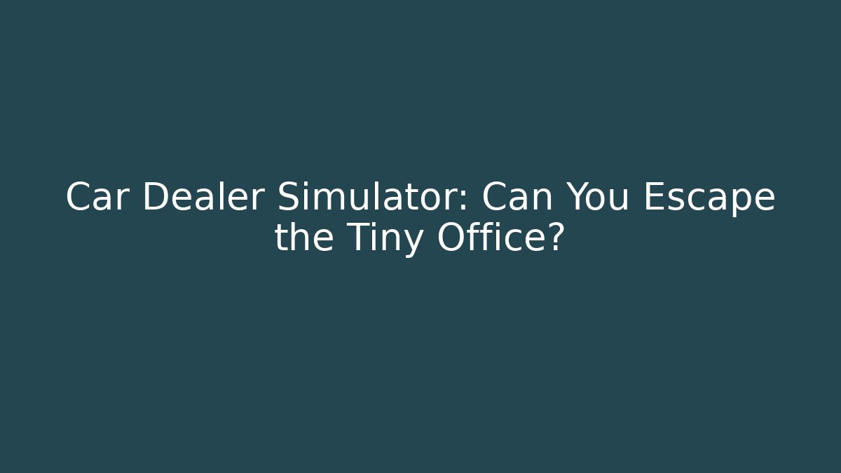 Car Dealer Simulator: Can You Escape the Tiny Office?