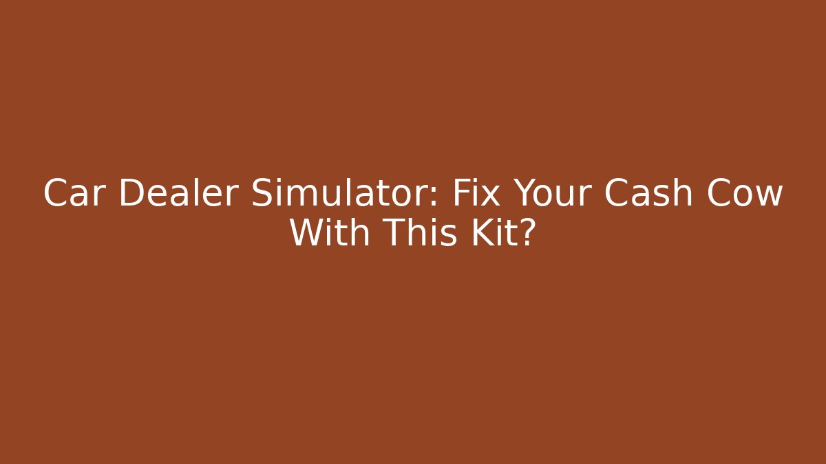 Car Dealer Simulator: Fix Your Cash Cow With This Kit?