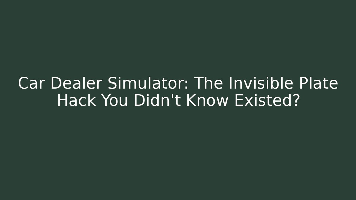 Car Dealer Simulator: The Invisible Plate Hack You Didn't Know Existed?