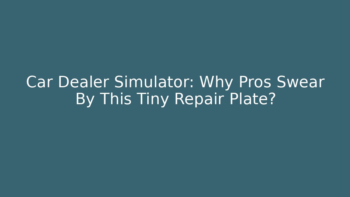 Car Dealer Simulator: Why Pros Swear By This Tiny Repair Plate?
