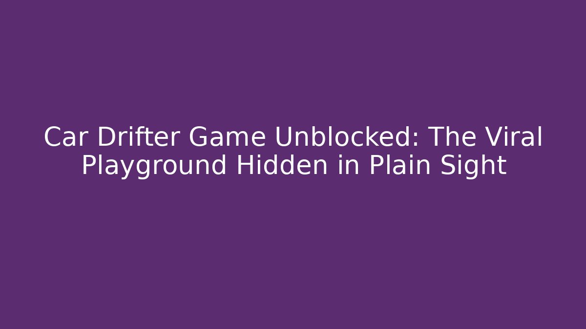 Car Drifter Game Unblocked: The Viral Playground Hidden in Plain Sight