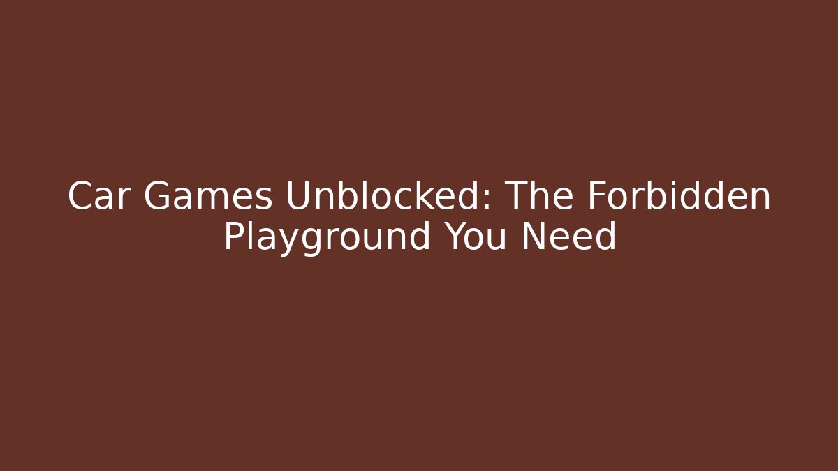 Car Games Unblocked: The Forbidden Playground You Need
