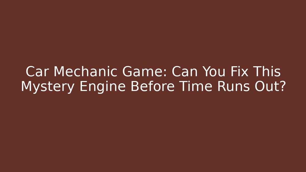 Car Mechanic Game: Can You Fix This Mystery Engine Before Time Runs Out?