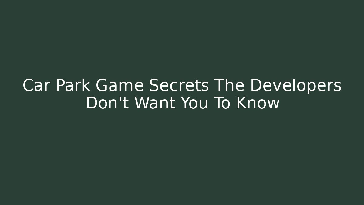 Car Park Game Secrets The Developers Don’t Want You To Know