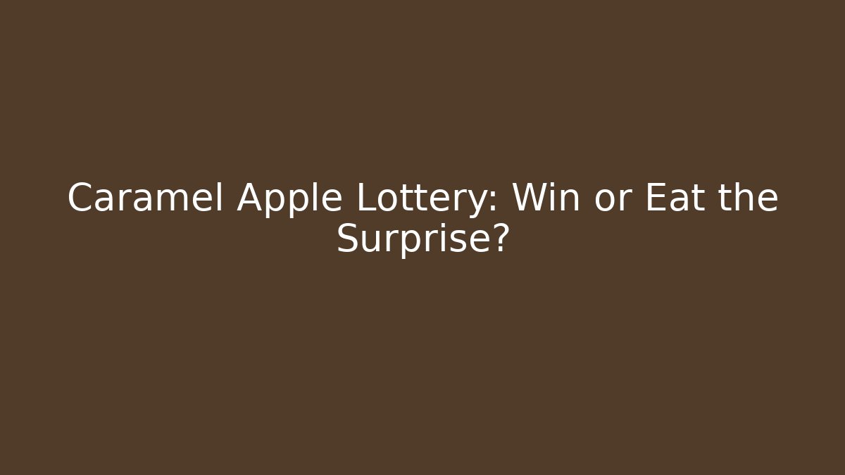 Caramel Apple Lottery: Win or Eat the Surprise?