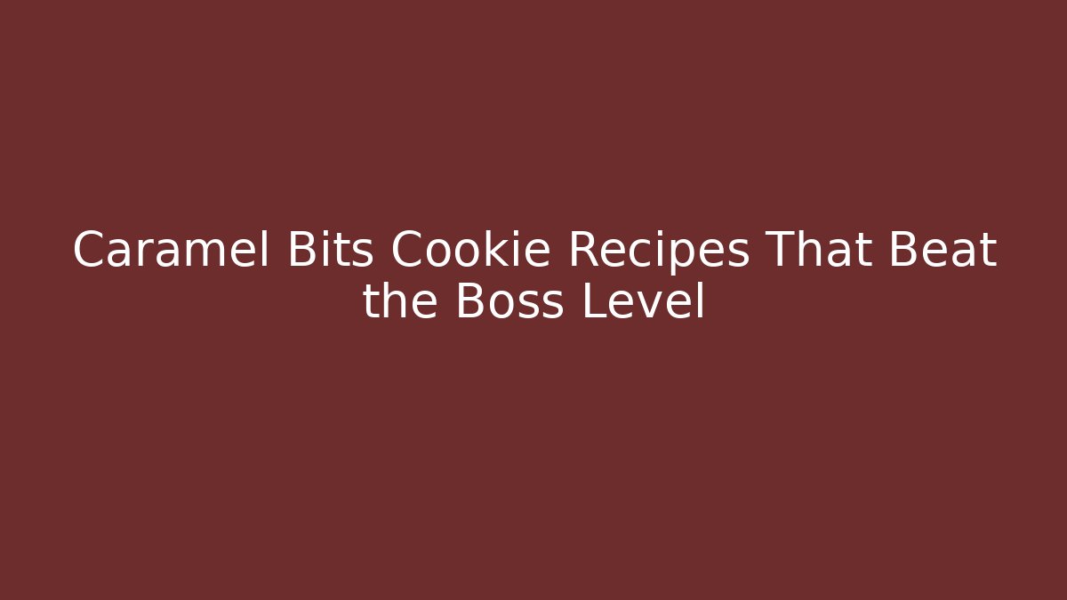 Caramel Bits Cookie Recipes That Beat the Boss Level