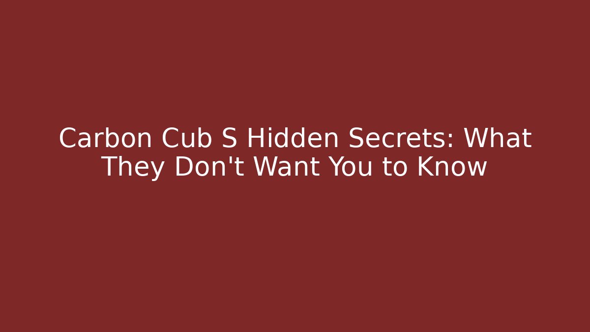 Carbon Cub S Hidden Secrets: What They Don't Want You to Know