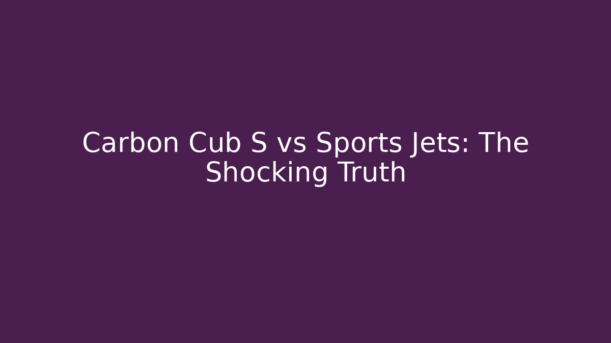 Carbon Cub S vs Sports Jets: The Shocking Truth