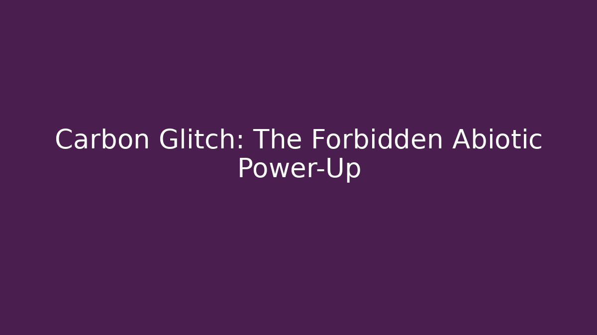 Carbon Glitch: The Forbidden Abiotic Power-Up