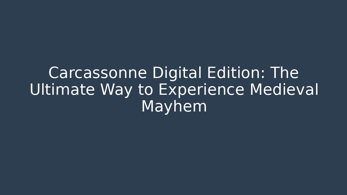 Carcassonne Digital Edition: The Ultimate Way to Experience Medieval Mayhem