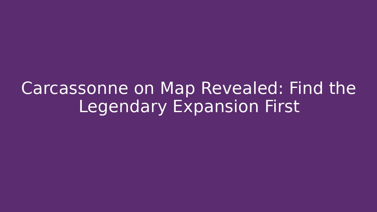 Carcassonne on Map Revealed: Find the Legendary Expansion First