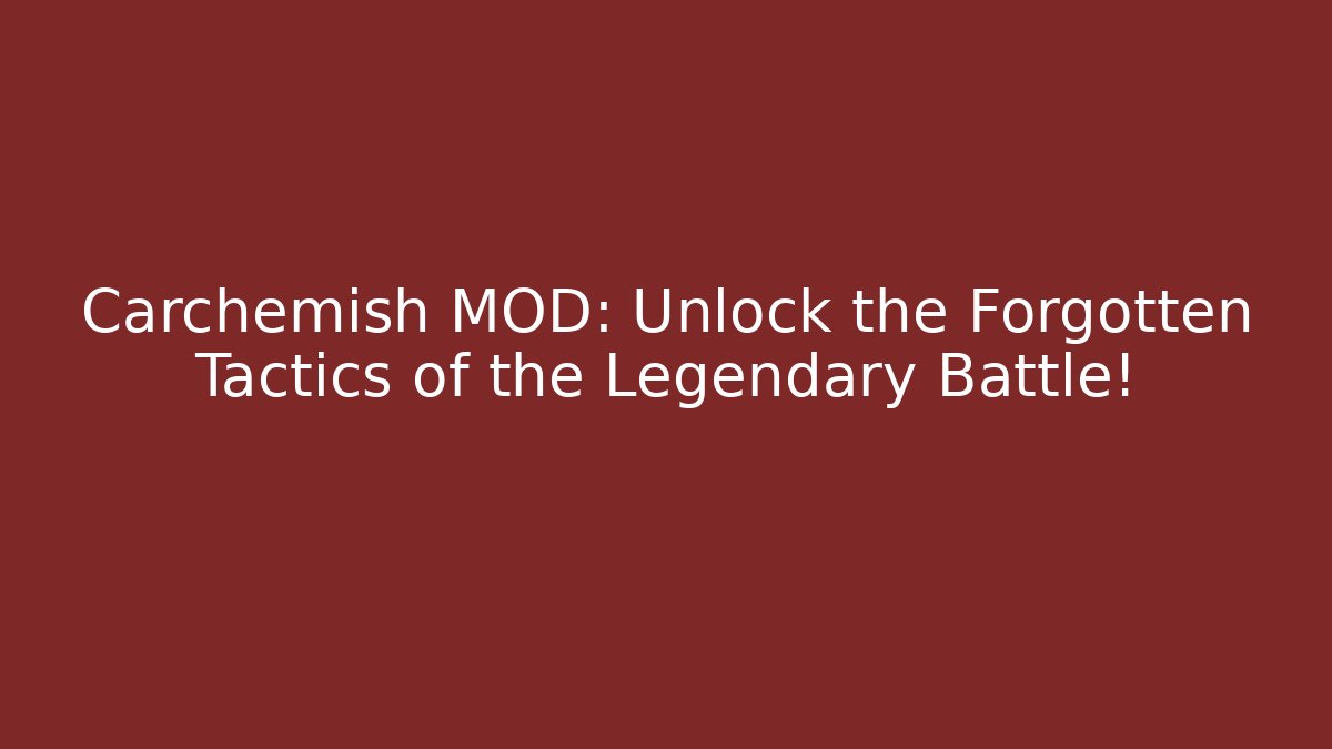 Carchemish MOD: Unlock the Forgotten Tactics of the Legendary Battle!