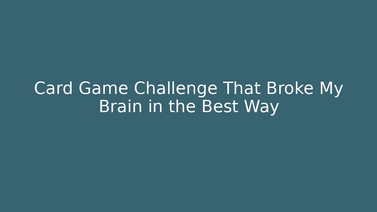 Card Game Challenge That Broke My Brain in the Best Way