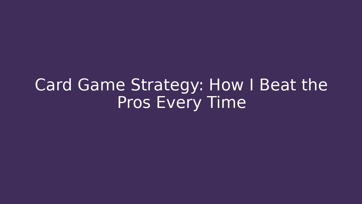 Card Game Strategy: How I Beat the Pros Every Time