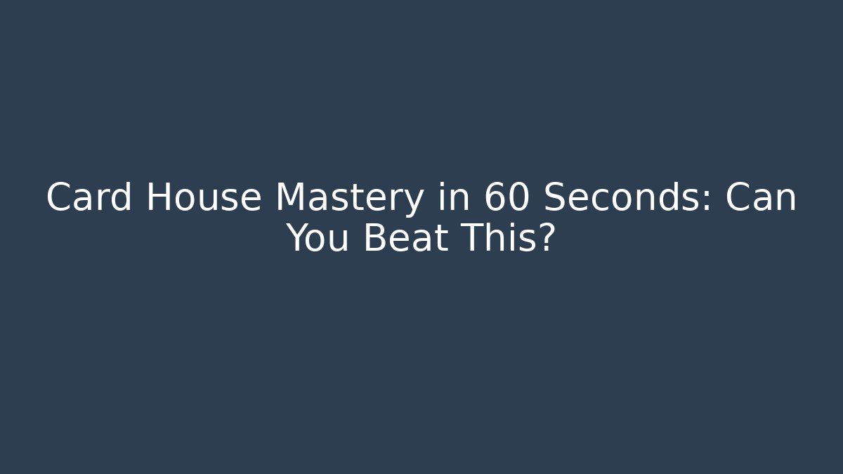 Card House Mastery in 60 Seconds: Can You Beat This?