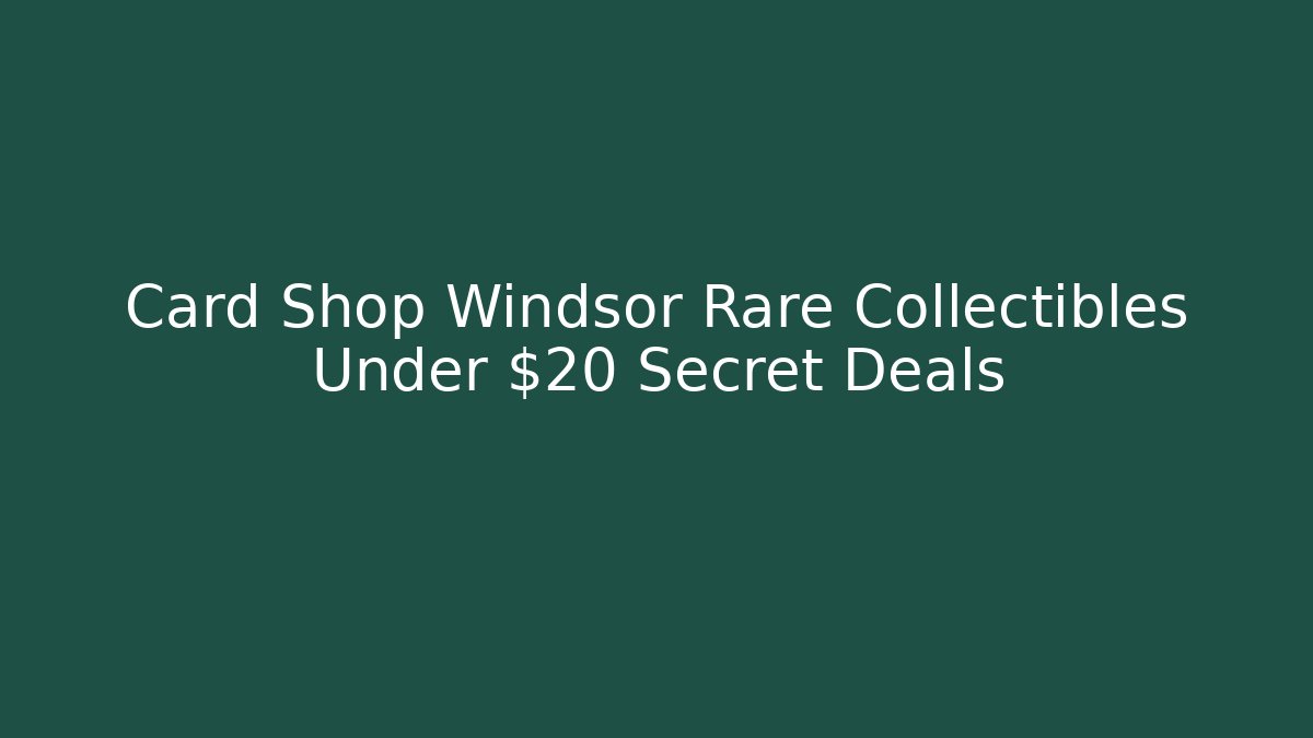 Card Shop Windsor Rare Collectibles Under $20 Secret Deals