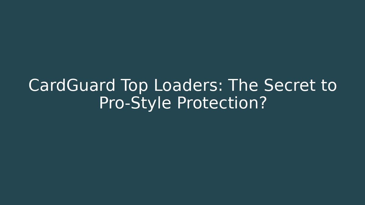 CardGuard Top Loaders: The Secret to Pro-Style Protection?