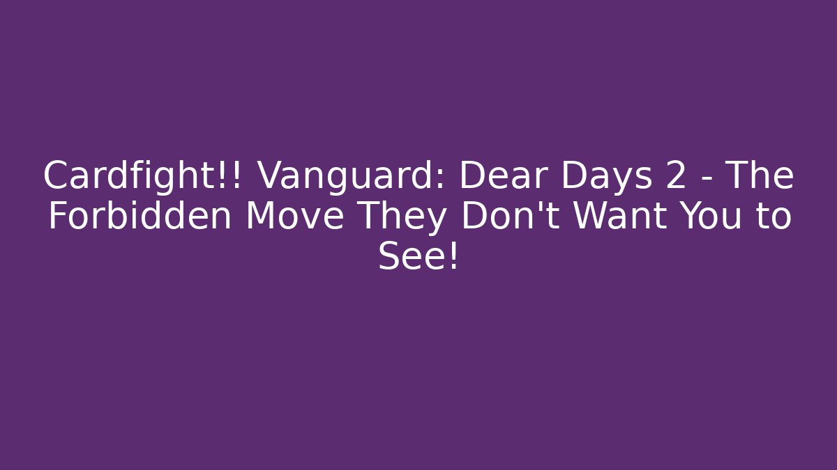 Cardfight!! Vanguard: Dear Days 2 – The Forbidden Move They Don’t Want You to See!