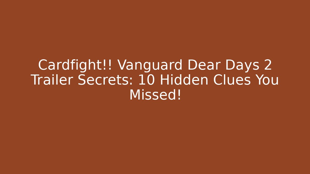 Cardfight!! Vanguard Dear Days 2 Trailer Secrets: 10 Hidden Clues You Missed!