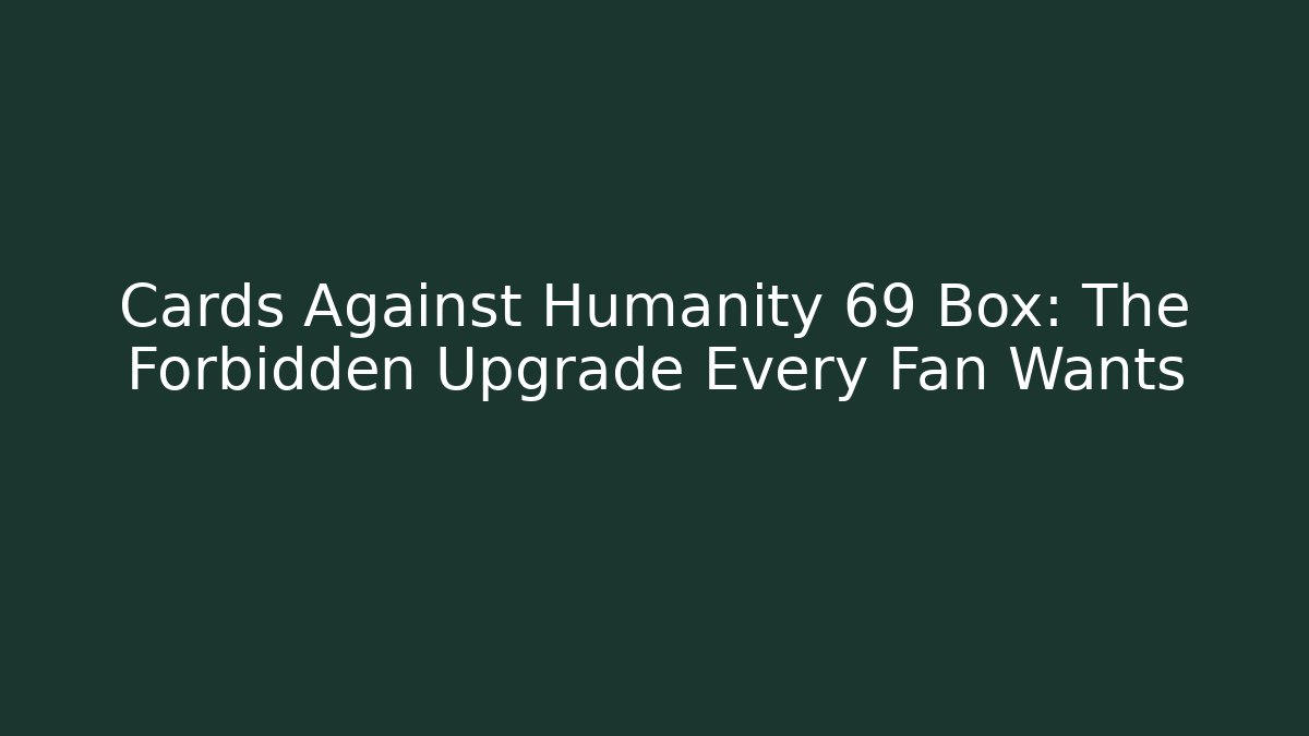 Cards Against Humanity 69 Box: The Forbidden Upgrade Every Fan Wants