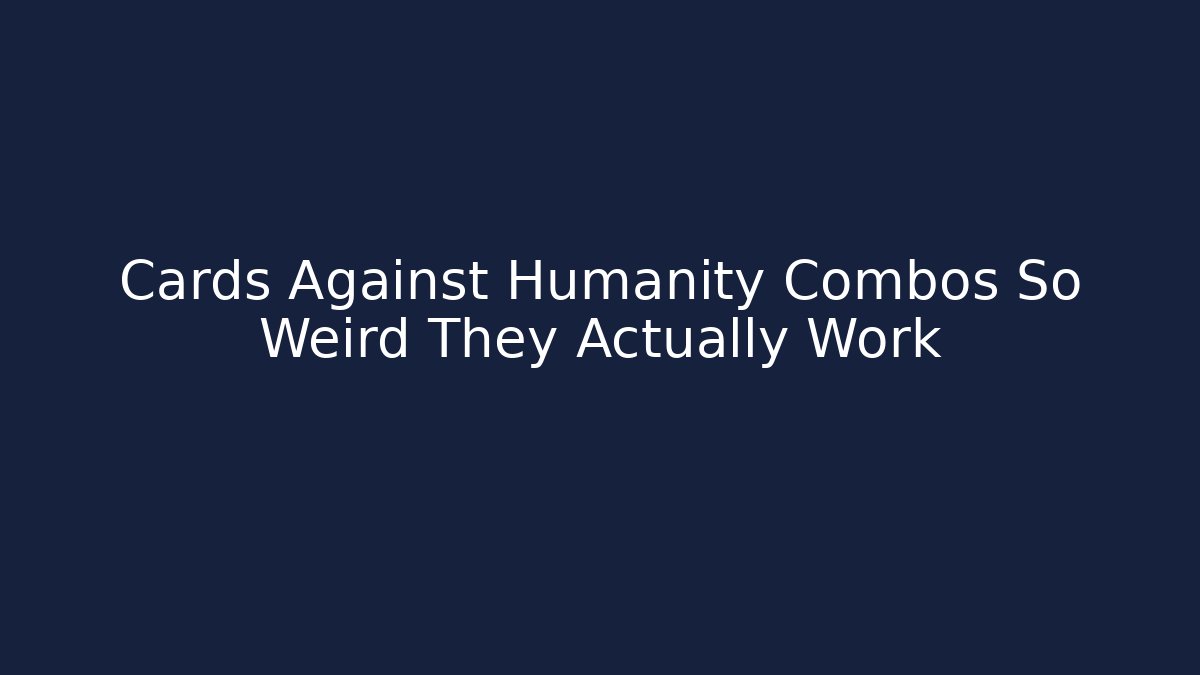 Cards Against Humanity Combos So Weird They Actually Work