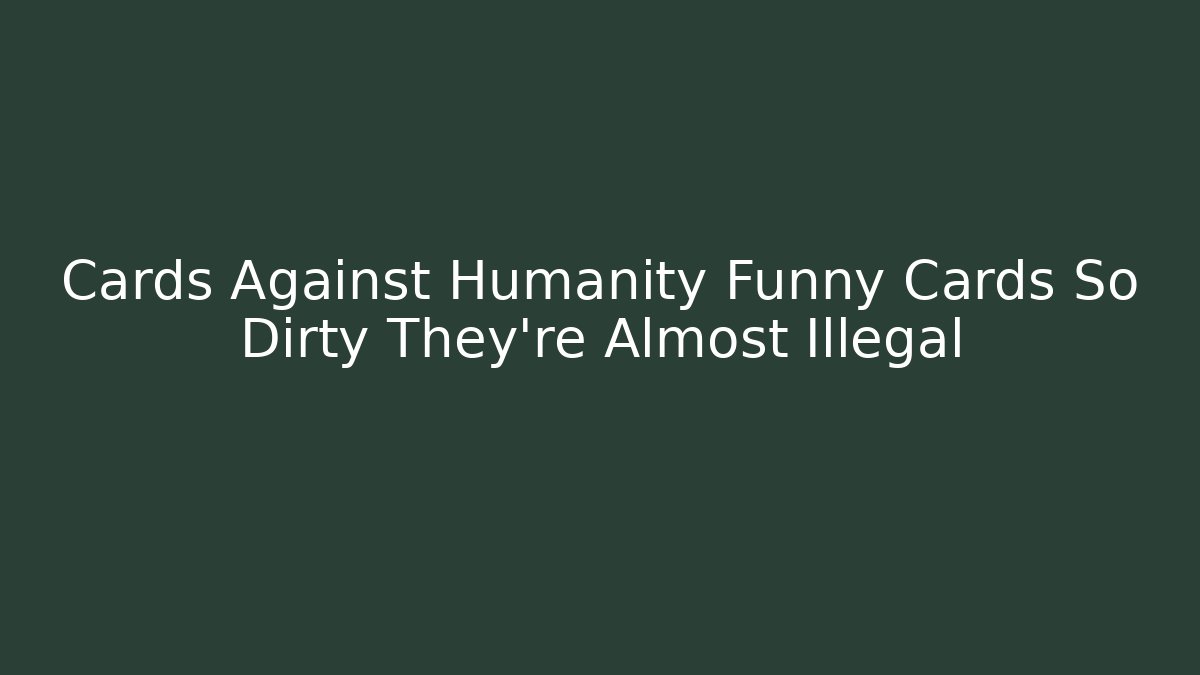 Cards Against Humanity Funny Cards So Dirty They're Almost Illegal