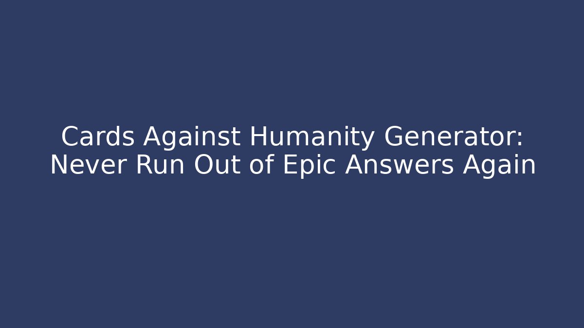Cards Against Humanity Generator: Never Run Out of Epic Answers Again - Vintage E-Juice