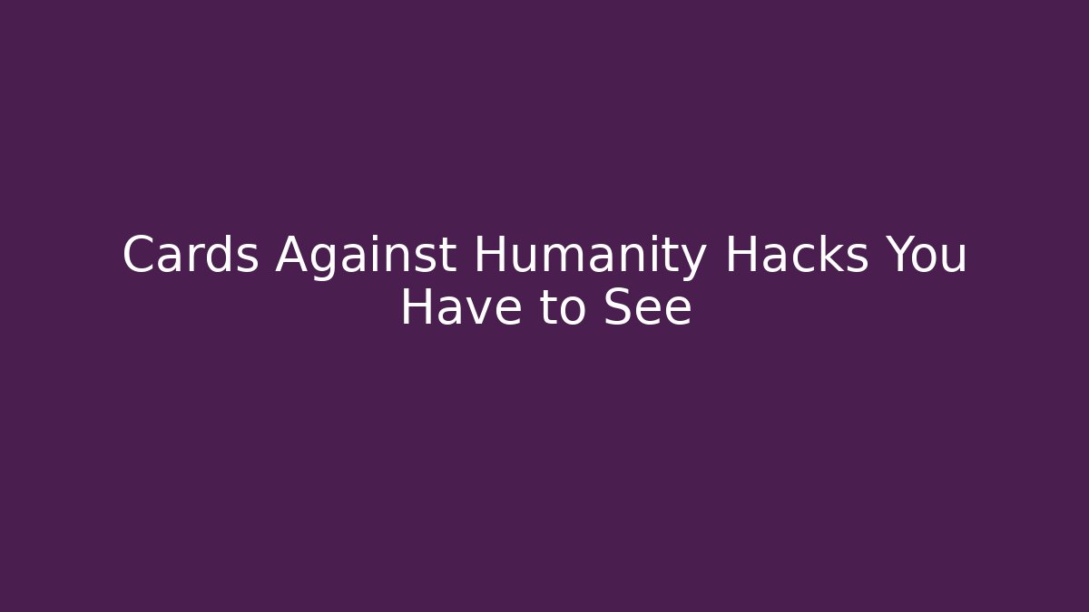 Cards Against Humanity Hacks You Have to See