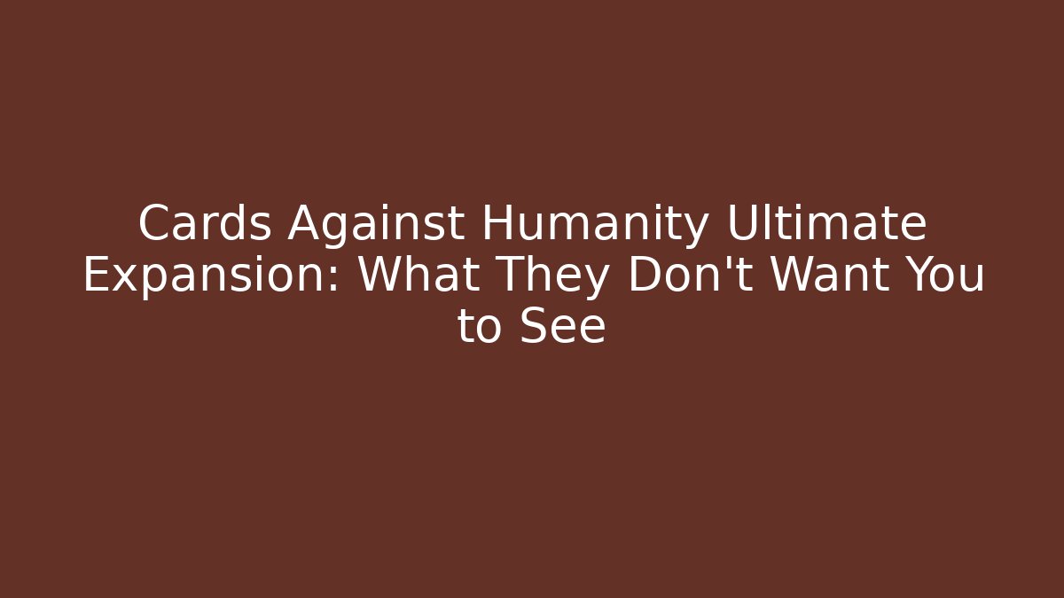 Cards Against Humanity Ultimate Expansion: What They Don't Want You to See