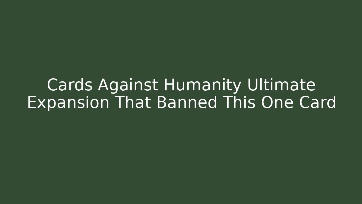 Cards Against Humanity Ultimate Expansion That Banned This One Card