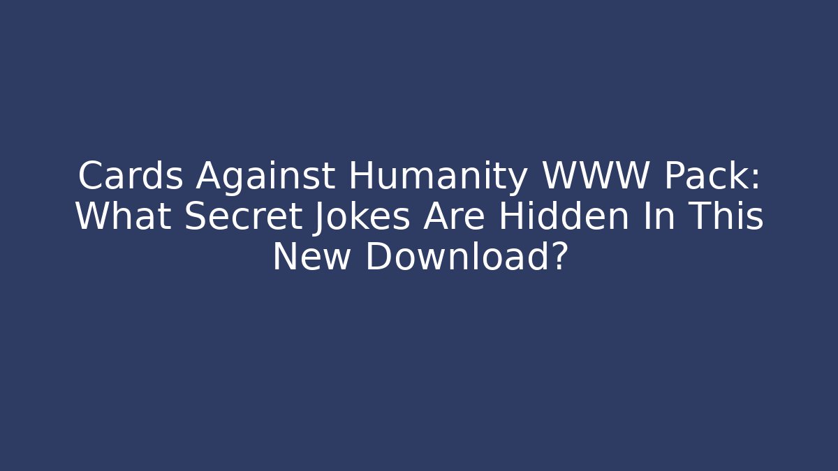 Cards Against Humanity WWW Pack: What Secret Jokes Are Hidden In This New Download?