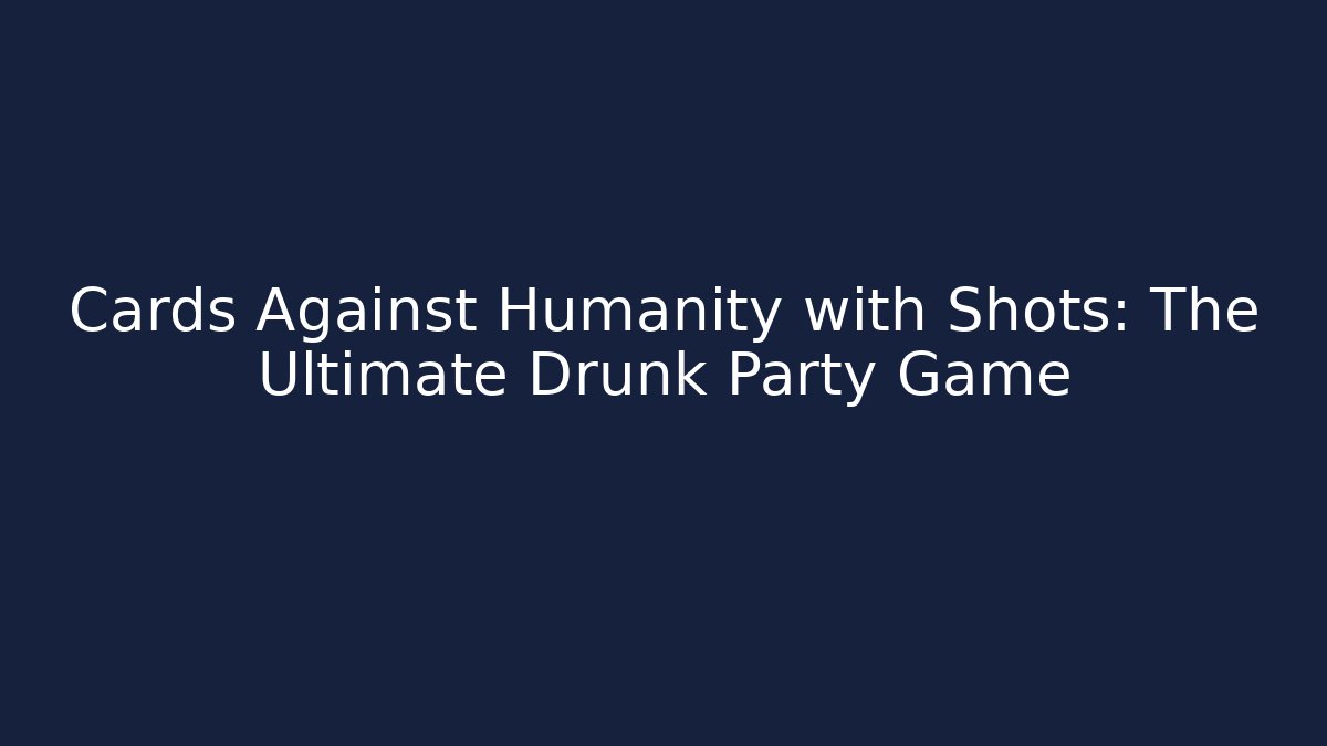 Cards Against Humanity with Shots: The Ultimate Drunk Party Game