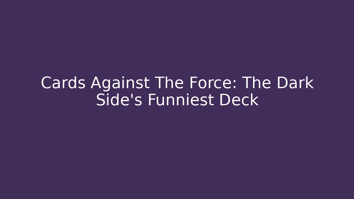 Cards Against The Force: The Dark Side's Funniest Deck