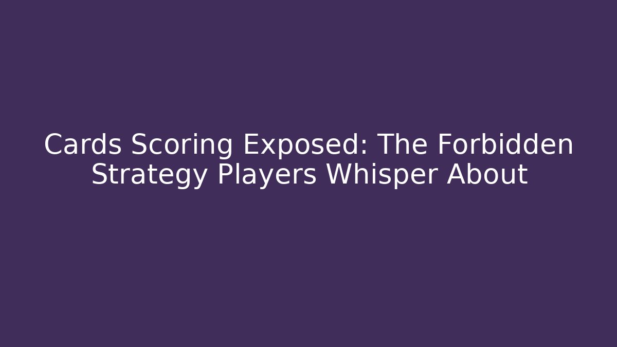 Cards Scoring Exposed: The Forbidden Strategy Players Whisper About