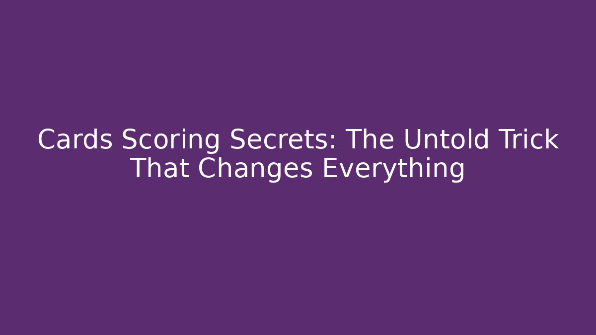Cards Scoring Secrets: The Untold Trick That Changes Everything
