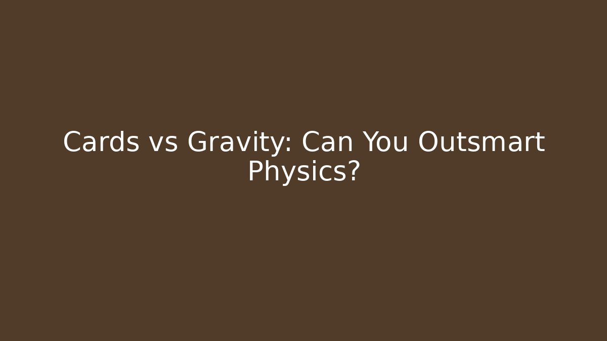 Cards vs Gravity: Can You Outsmart Physics?
