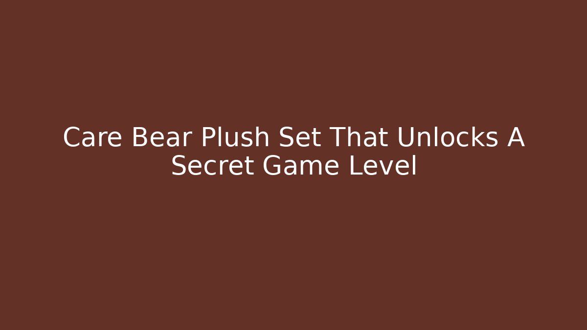 Care Bear Plush Set That Unlocks A Secret Game Level