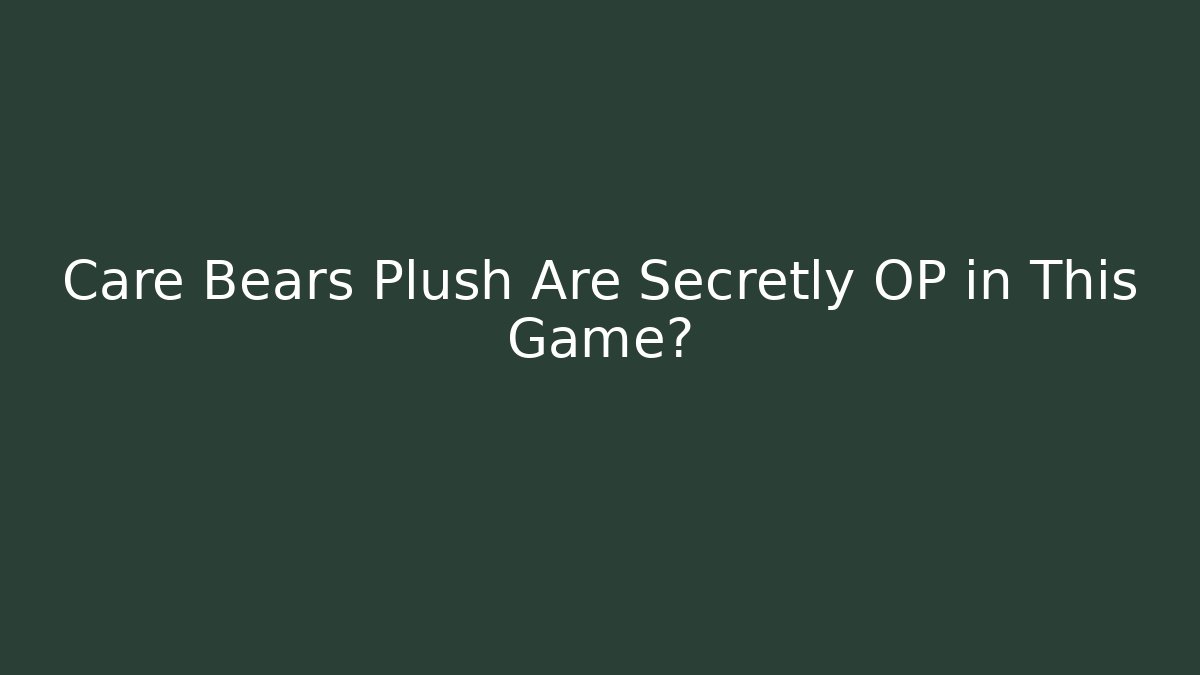 Care Bears Plush Are Secretly OP in This Game?