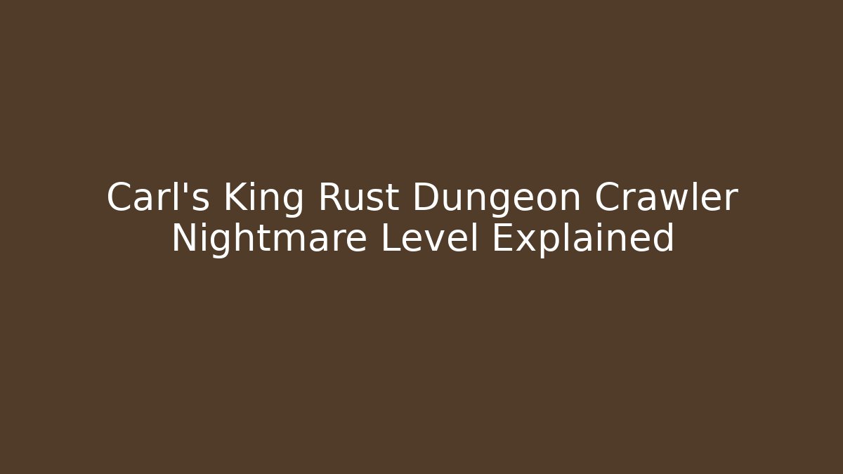 Carl’s King Rust Dungeon Crawler Nightmare Level Explained