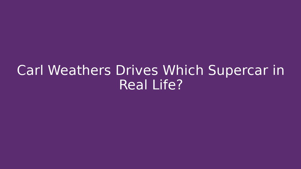 Carl Weathers Drives Which Supercar in Real Life?