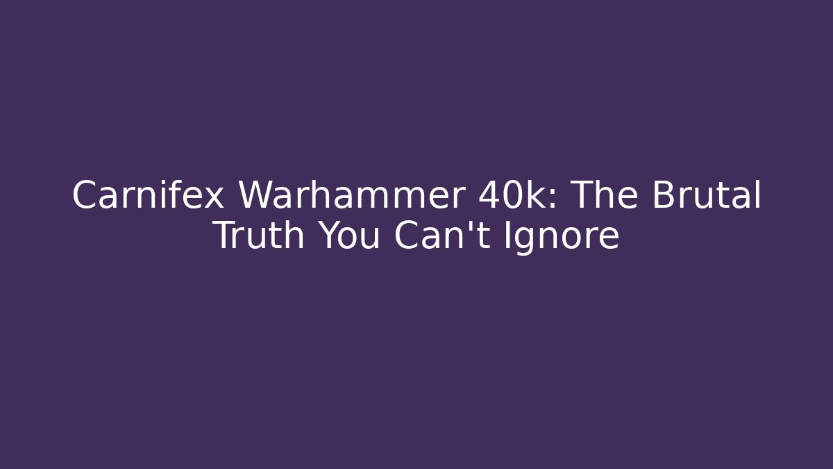 Carnifex Warhammer 40k: The Brutal Truth You Can't Ignore