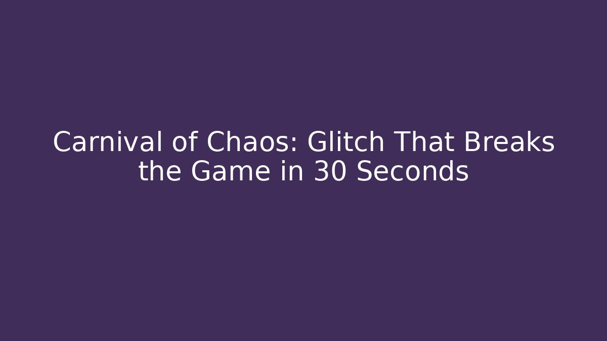 Carnival of Chaos: Glitch That Breaks the Game in 30 Seconds