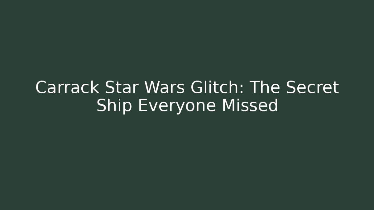 Carrack Star Wars Glitch: The Secret Ship Everyone Missed