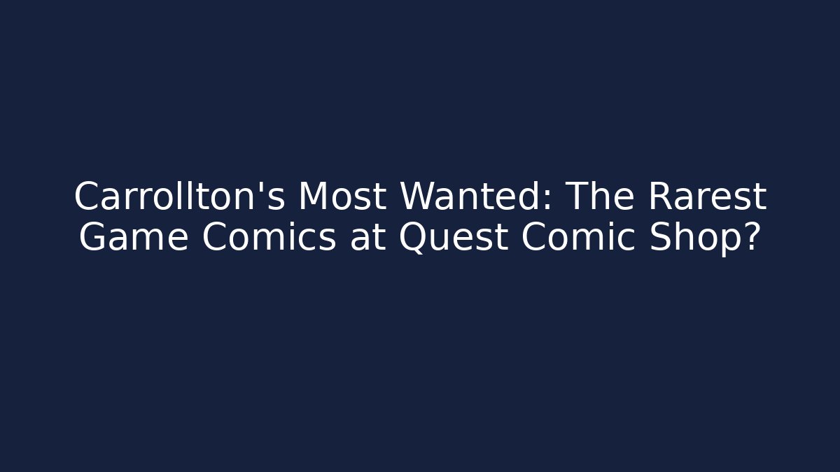 Carrollton’s Most Wanted: The Rarest Game Comics at Quest Comic Shop?
